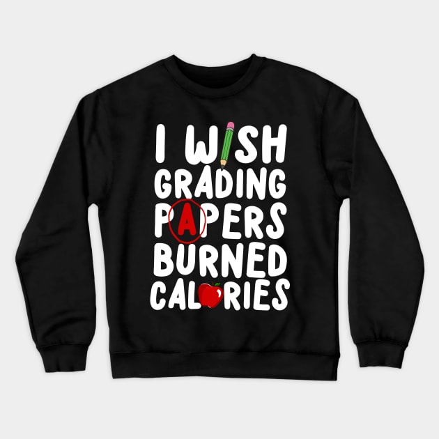 I Wish Grading Papers Burned Calories Crewneck Sweatshirt by thingsandthings